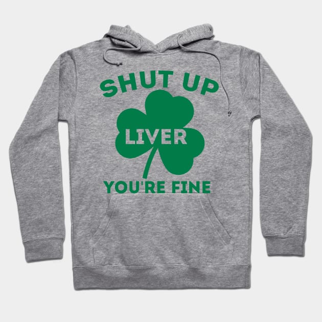 Funny St. Patrick's Day Gift - Shut Up Liver You're Fine Hoodie by clickbong12